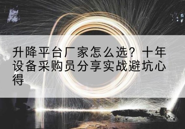 诏安升降平台厂家-怎么选？十年设备采购员分享实战避坑心得
