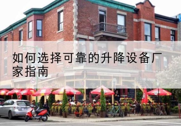 诏安电动升降机厂家-如何选择可靠的升降设备厂家指南